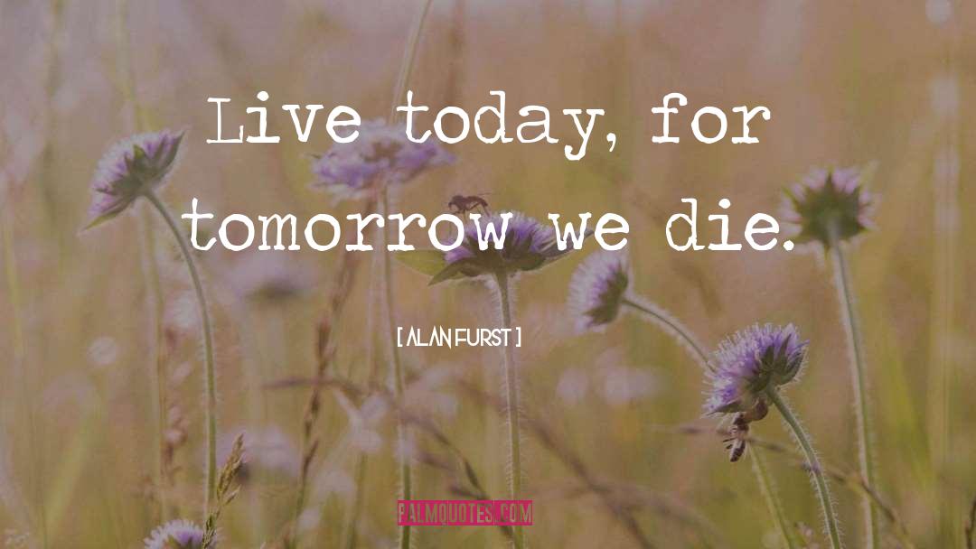 Alan Furst Quotes: Live today, for tomorrow we