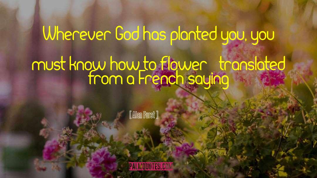 Alan Furst Quotes: Wherever God has planted you,