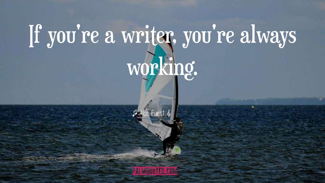 Alan Furst Quotes: If you're a writer, you're