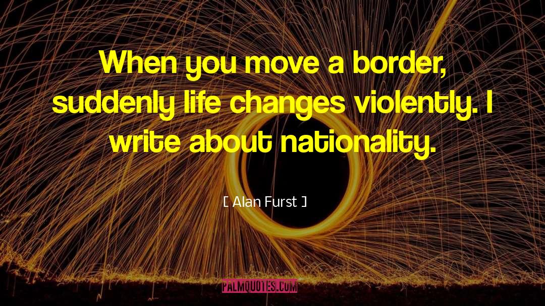 Alan Furst Quotes: When you move a border,