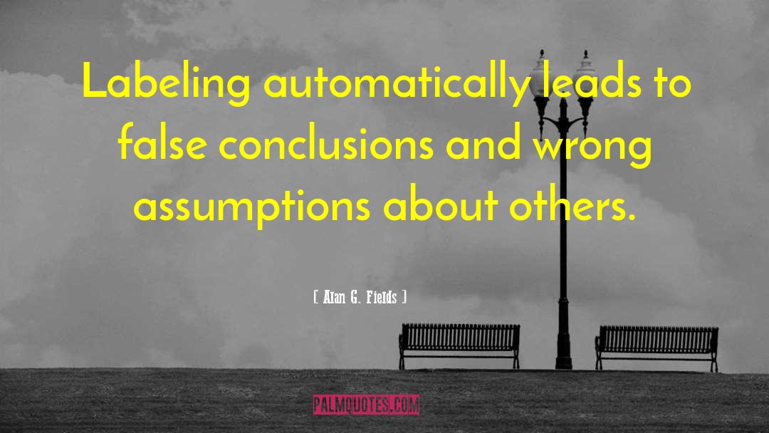 Alan G. Fields Quotes: Labeling automatically leads to false