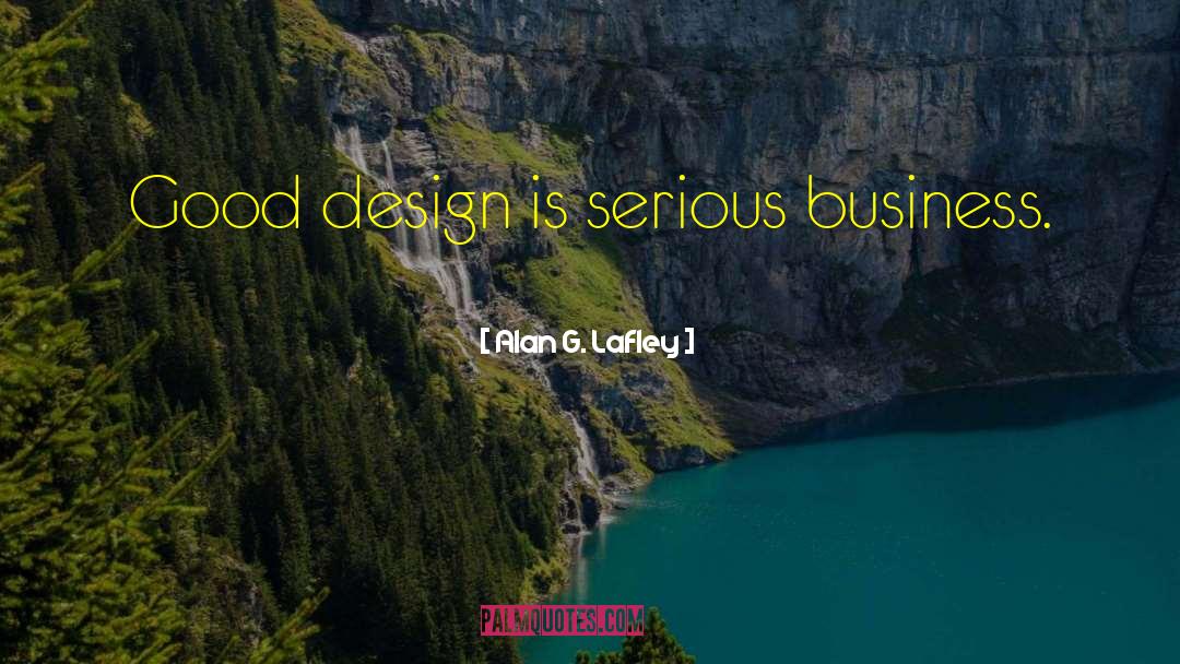 Alan G. Lafley Quotes: Good design is serious business.