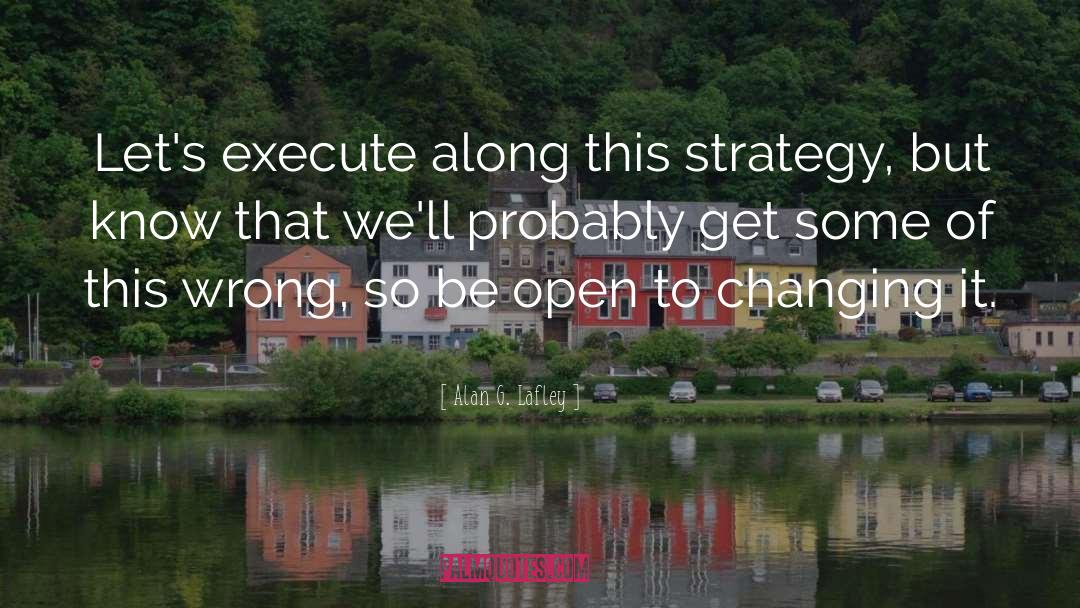 Alan G. Lafley Quotes: Let's execute along this strategy,