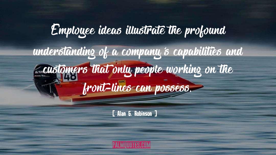 Alan G. Robinson Quotes: Employee ideas illustrate the profound