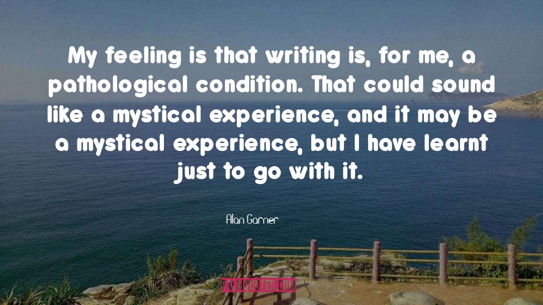 Alan Garner Quotes: My feeling is that writing