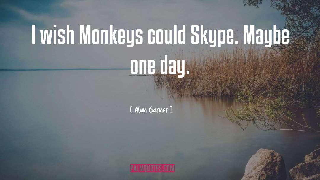 Alan Garner Quotes: I wish Monkeys could Skype.