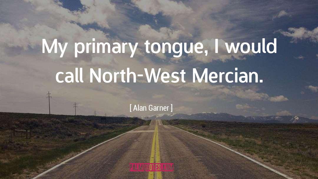 Alan Garner Quotes: My primary tongue, I would