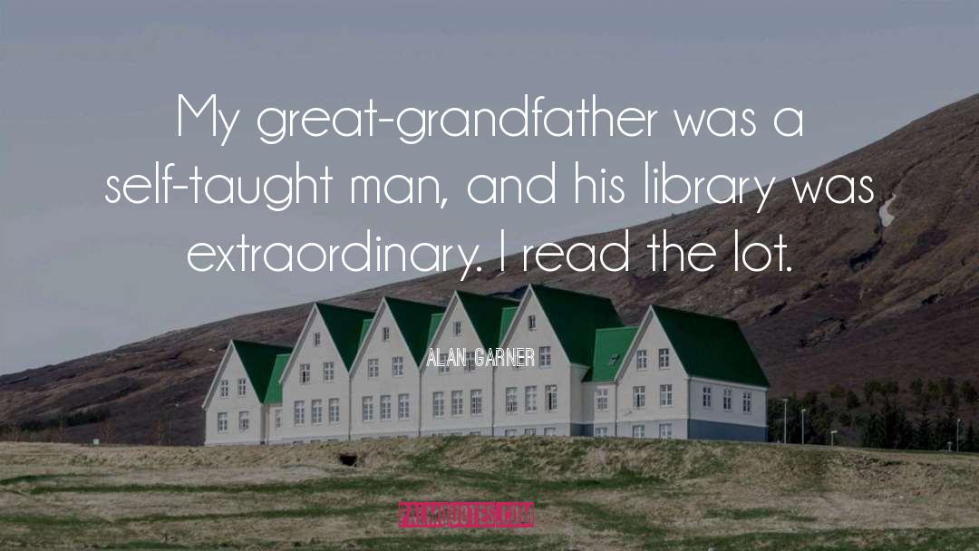 Alan Garner Quotes: My great-grandfather was a self-taught