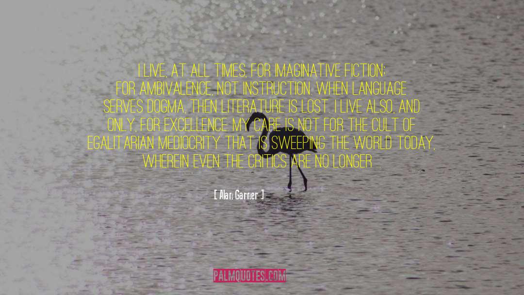 Alan Garner Quotes: I live, at all times,