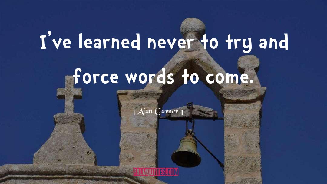 Alan Garner Quotes: I've learned never to try