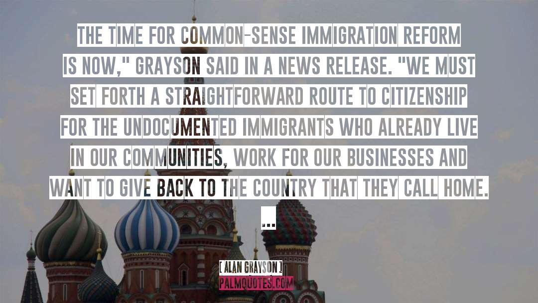 Alan Grayson Quotes: The time for common-sense immigration