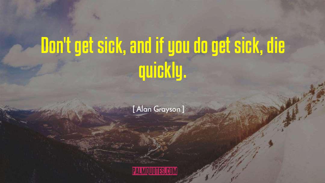 Alan Grayson Quotes: Don't get sick, and if