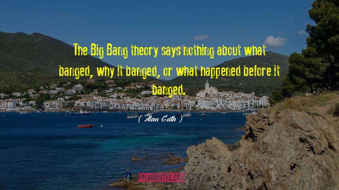 Alan Guth Quotes: The Big Bang theory says