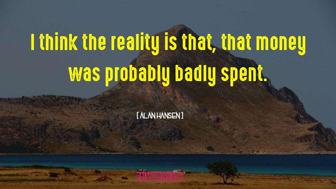 Alan Hansen Quotes: I think the reality is