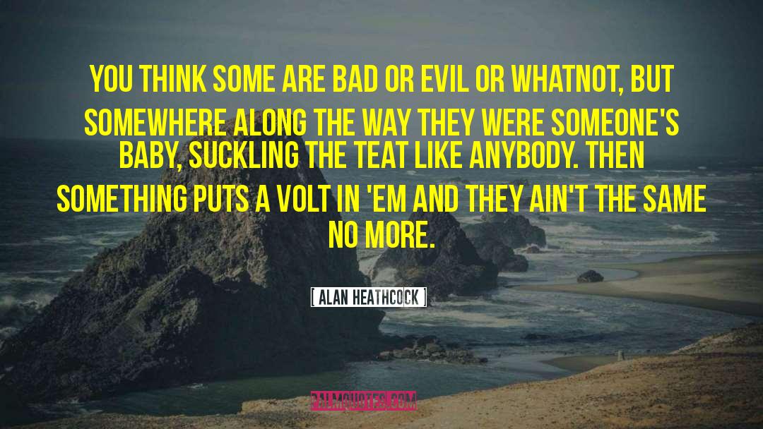 Alan Heathcock Quotes: You think some are bad