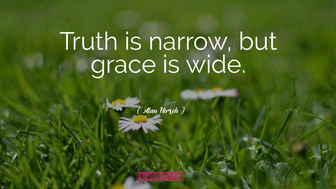 Alan Hirsch Quotes: Truth is narrow, but grace