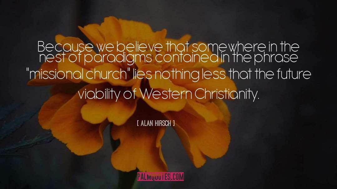 Alan Hirsch Quotes: Because we believe that somewhere