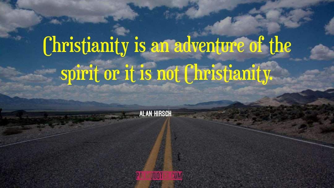 Alan Hirsch Quotes: Christianity is an adventure of