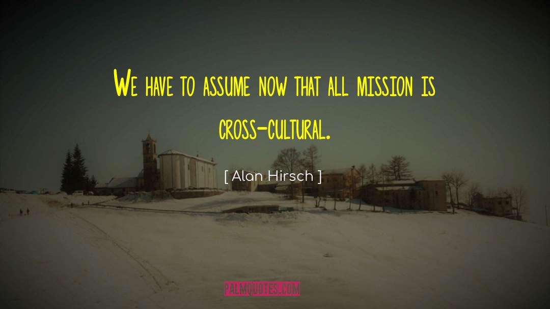 Alan Hirsch Quotes: We have to assume now