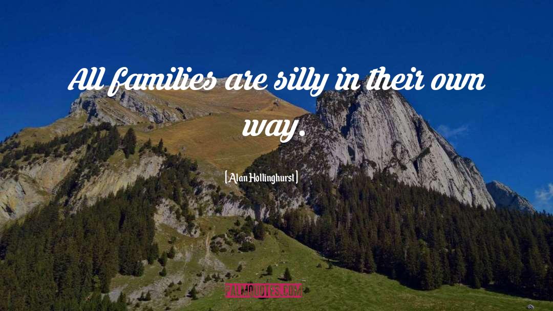 Alan Hollinghurst Quotes: All families are silly in