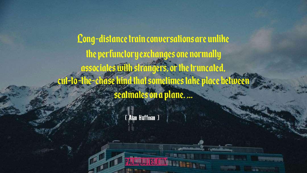 Alan Huffman Quotes: Long-distance train conversations are unlike