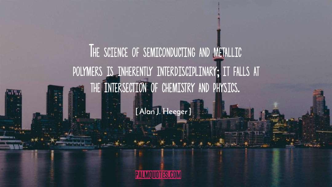 Alan J. Heeger Quotes: The science of semiconducting and