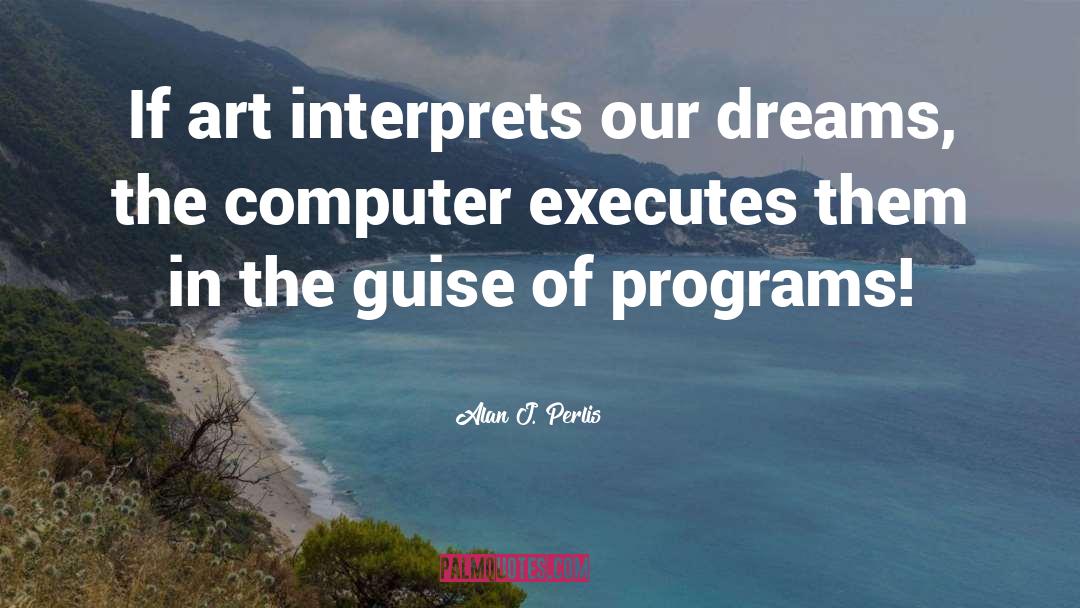 Alan J. Perlis Quotes: If art interprets our dreams,
