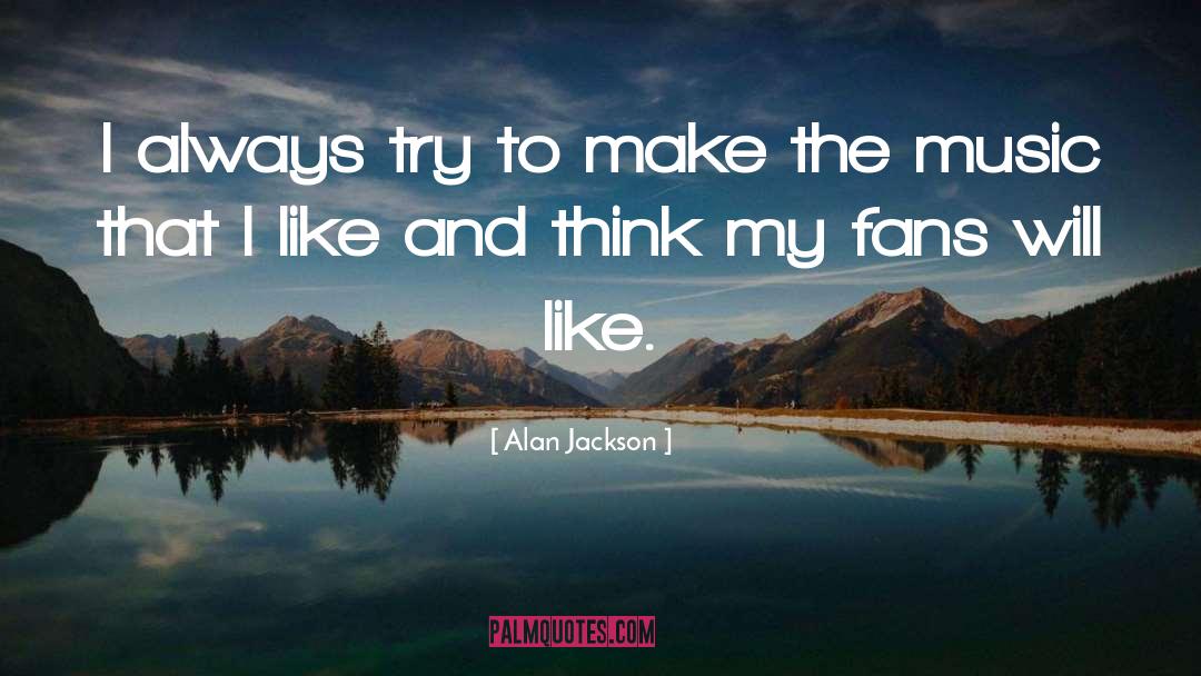 Alan Jackson Quotes: I always try to make