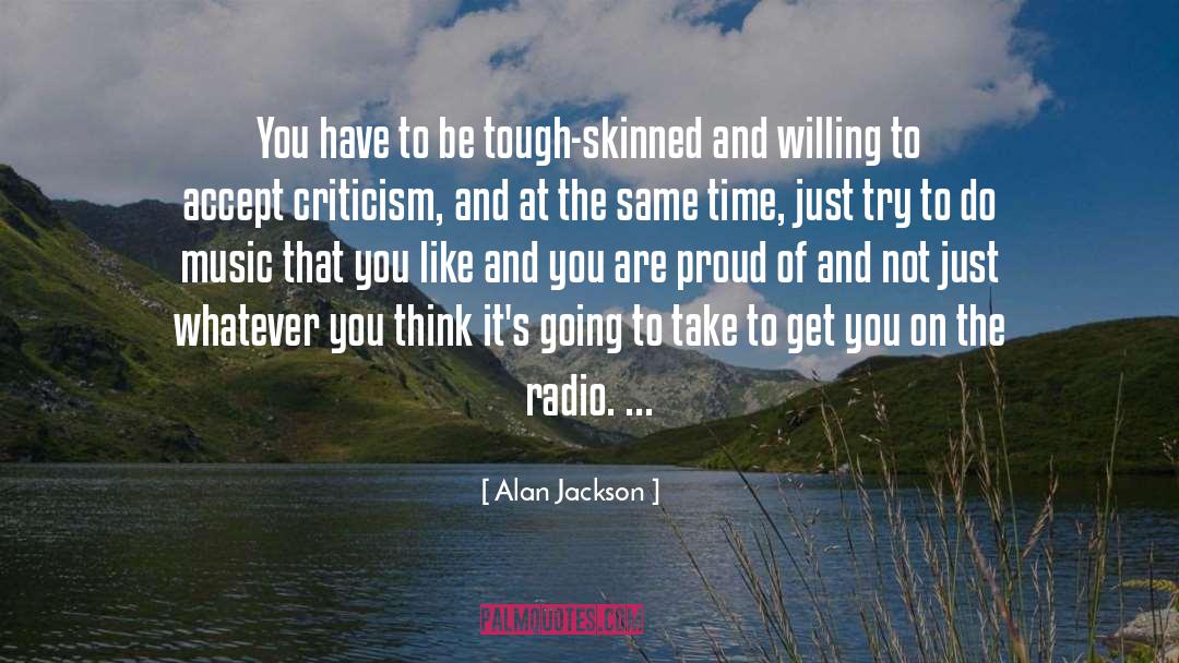 Alan Jackson Quotes: You have to be tough-skinned