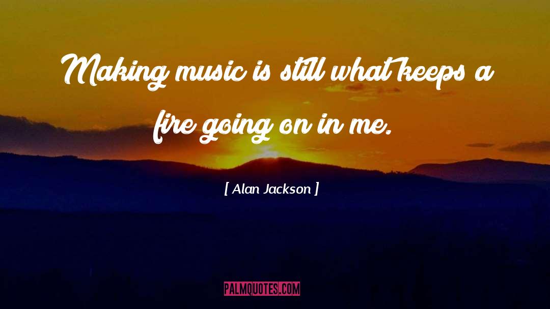 Alan Jackson Quotes: Making music is still what