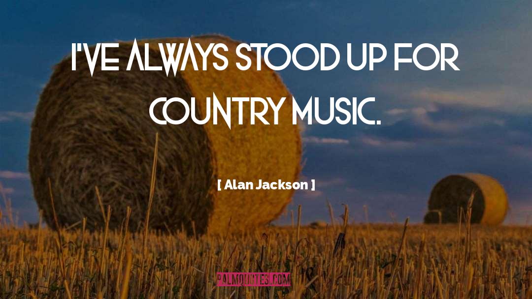 Alan Jackson Quotes: I've always stood up for