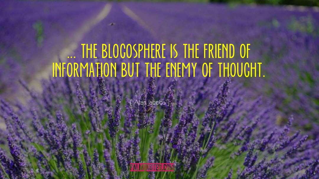 Alan Jacobs Quotes: ... the blogosphere is the