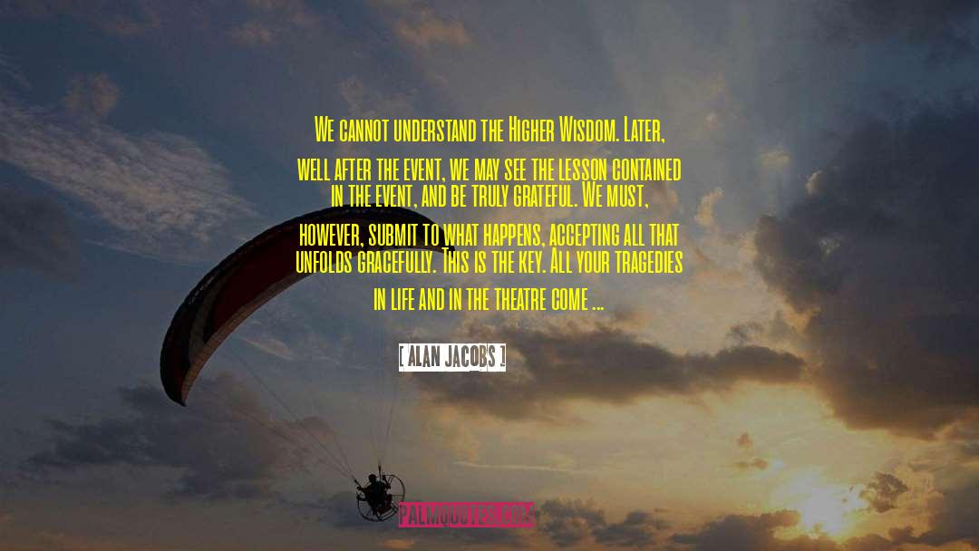 Alan Jacobs Quotes: We cannot understand the Higher