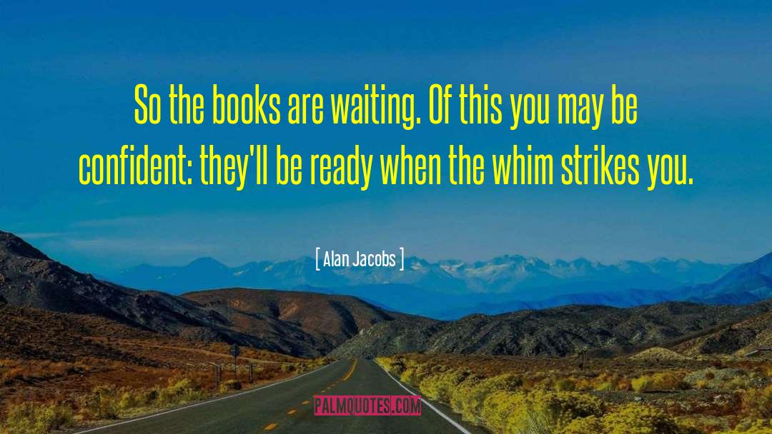 Alan Jacobs Quotes: So the books are waiting.