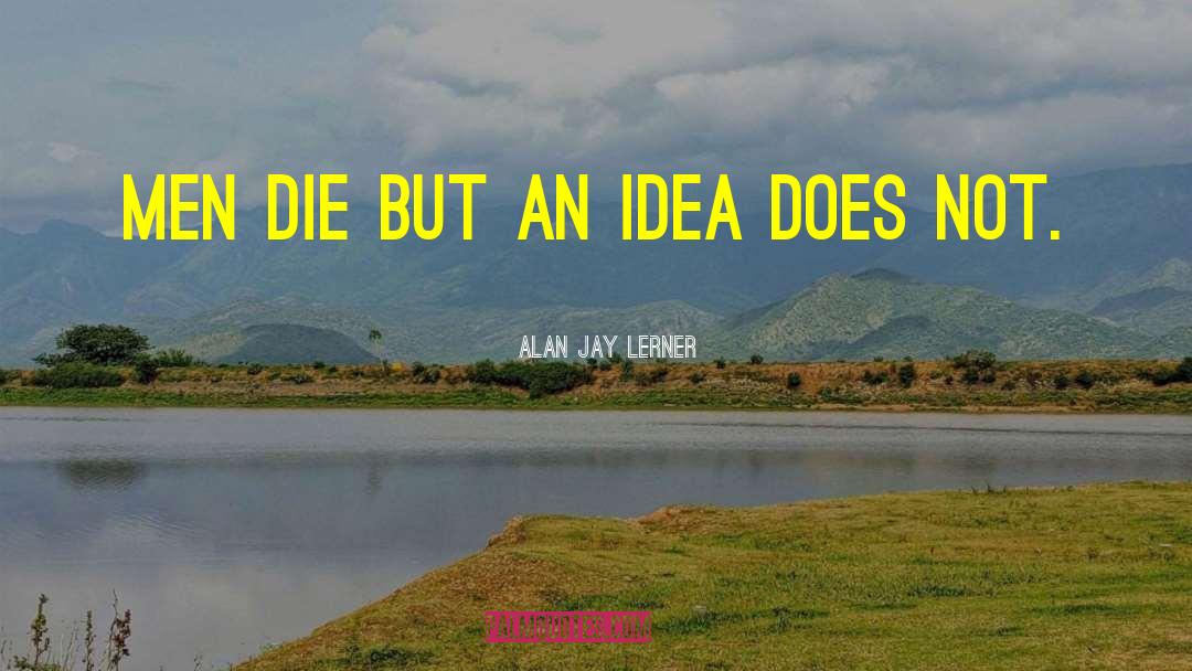 Alan Jay Lerner Quotes: Men die but an idea