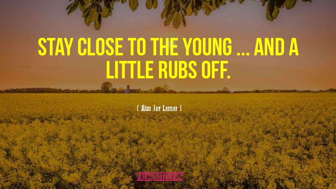 Alan Jay Lerner Quotes: Stay close to the young