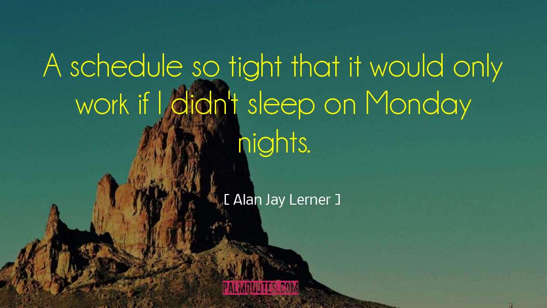Alan Jay Lerner Quotes: A schedule so tight that