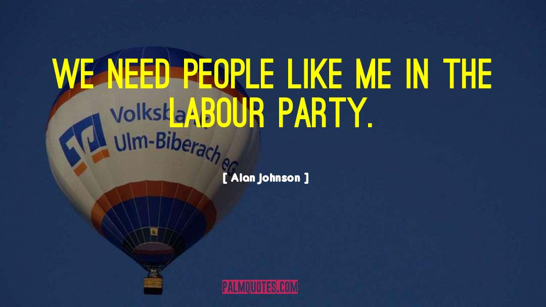 Alan Johnson Quotes: We need people like me