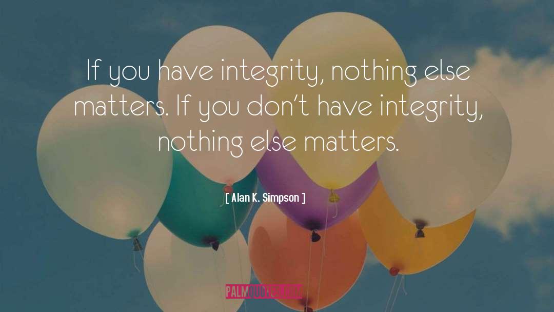 Alan K. Simpson Quotes: If you have integrity, nothing