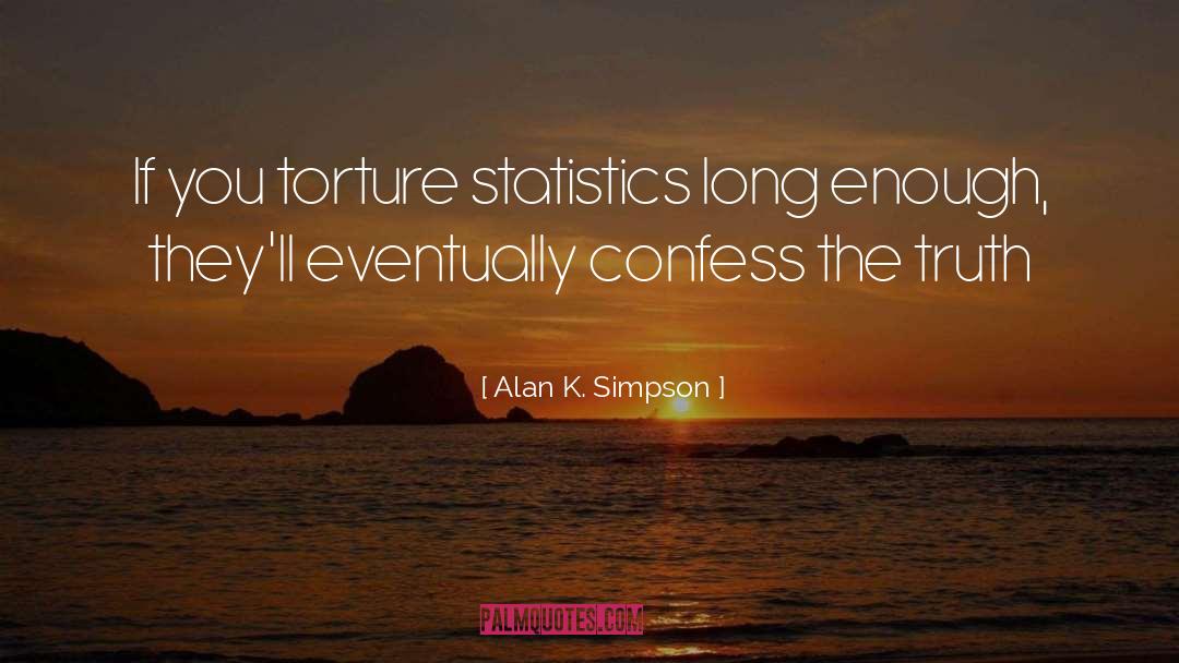 Alan K. Simpson Quotes: If you torture statistics long