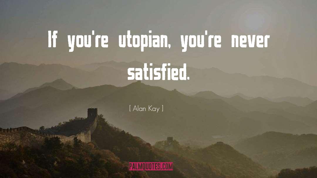 Alan Kay Quotes: If you're utopian, you're never