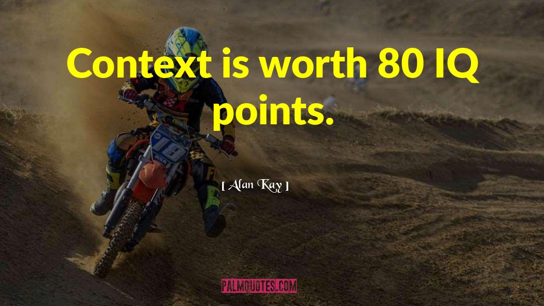 Alan Kay Quotes: Context is worth 80 IQ