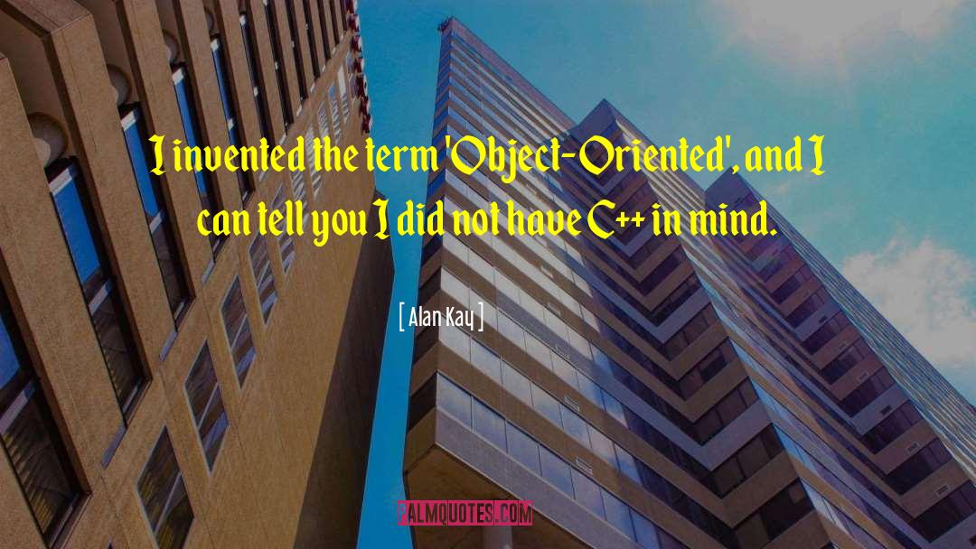 Alan Kay Quotes: I invented the term 'Object-Oriented',