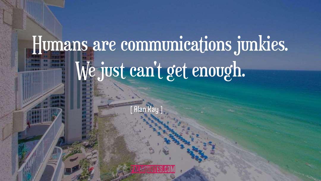 Alan Kay Quotes: Humans are communications junkies. We