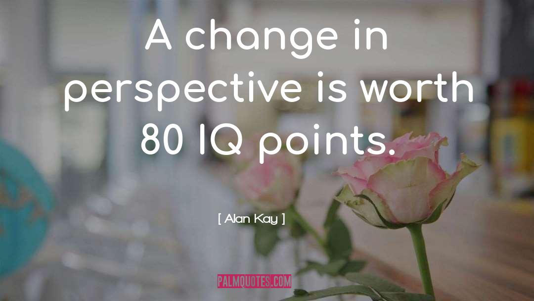 Alan Kay Quotes: A change in perspective is