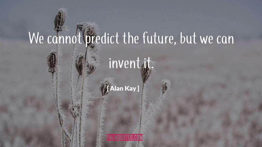 Alan Kay Quotes: We cannot predict the future,