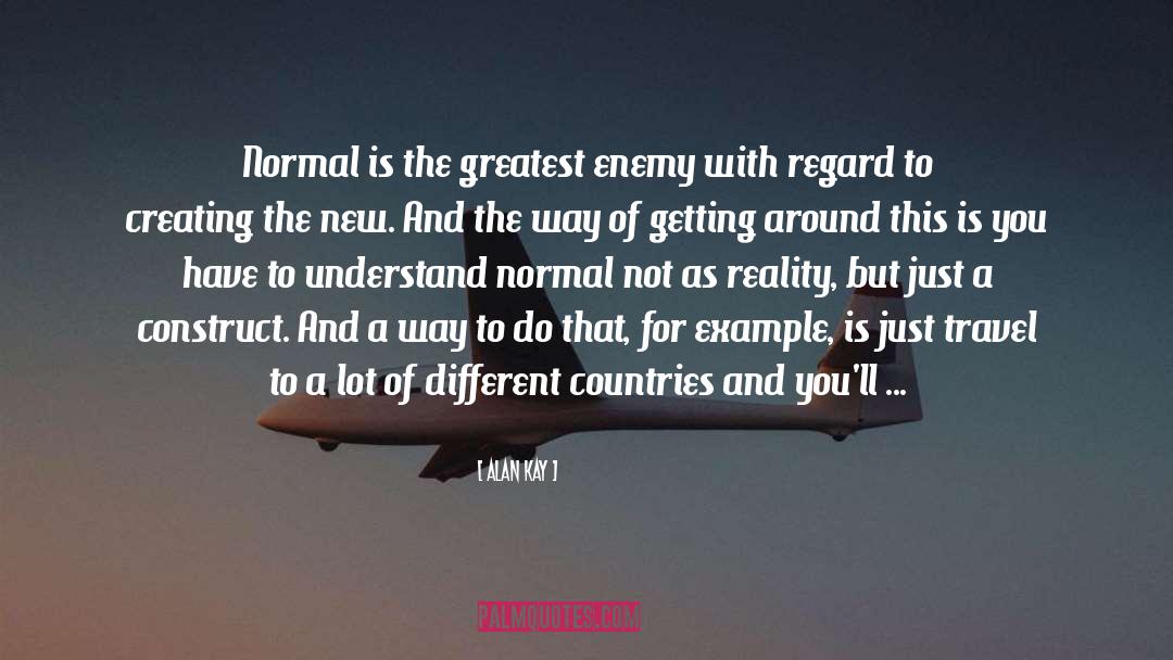 Alan Kay Quotes: Normal is the greatest enemy