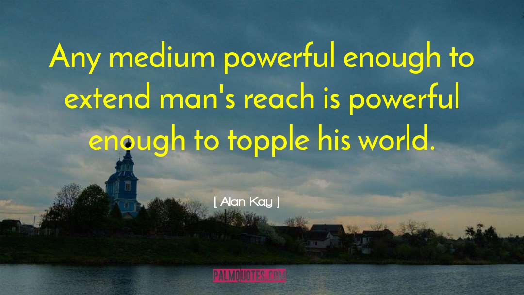 Alan Kay Quotes: Any medium powerful enough to