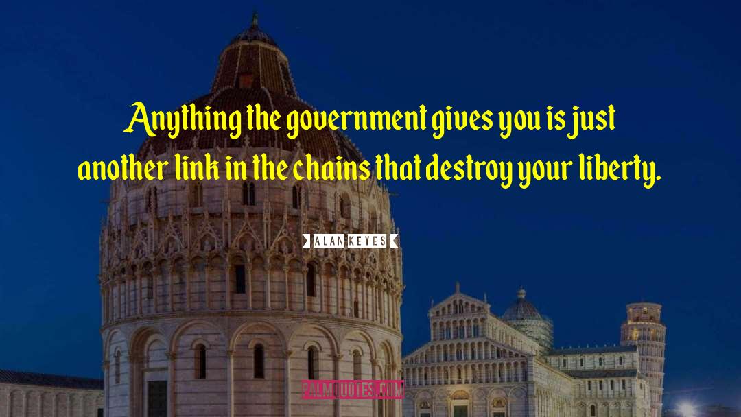 Alan Keyes Quotes: Anything the government gives you