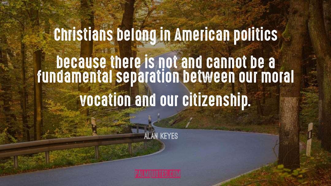 Alan Keyes Quotes: Christians belong in American politics